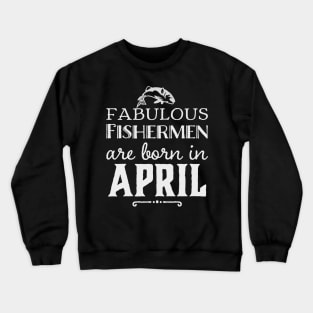 Fabulous Fishermen are Born in April Crewneck Sweatshirt